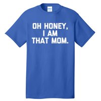 Oh Honey I Am That Mom Meaningful Gift Funny Saying Mom Life Mom Gift Tall T-Shirt