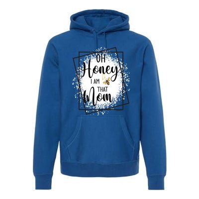 Oh Honey I Am That Mom Sarcastic Funny MotherS Birthday Gift Premium Hoodie