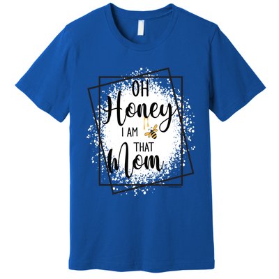 Oh Honey I Am That Mom Sarcastic Funny MotherS Birthday Gift Premium T-Shirt