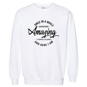 Once In A While Someone Amazing Comes Along And Here I Am Garment-Dyed Sweatshirt