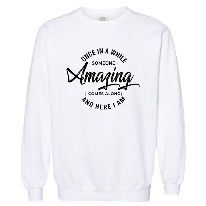 Once In A While Someone Amazing Comes Along And Here I Am Garment-Dyed Sweatshirt