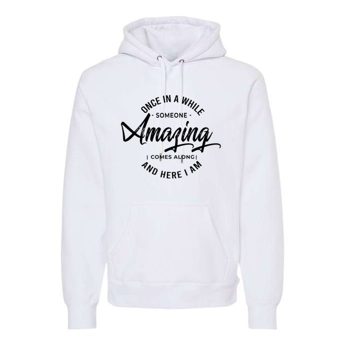 Once In A While Someone Amazing Comes Along And Here I Am Premium Hoodie