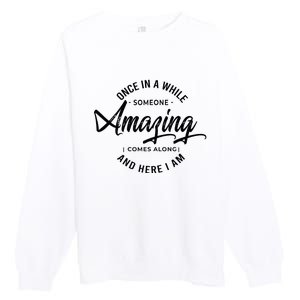 Once In A While Someone Amazing Comes Along And Here I Am Premium Crewneck Sweatshirt