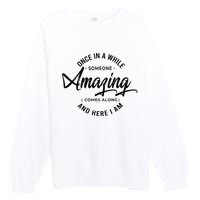 Once In A While Someone Amazing Comes Along And Here I Am Premium Crewneck Sweatshirt