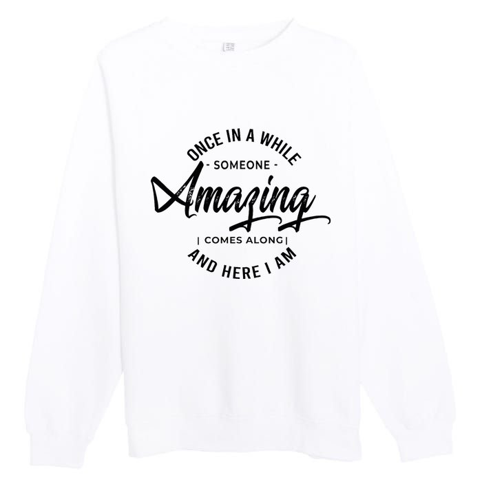 Once In A While Someone Amazing Comes Along And Here I Am Premium Crewneck Sweatshirt