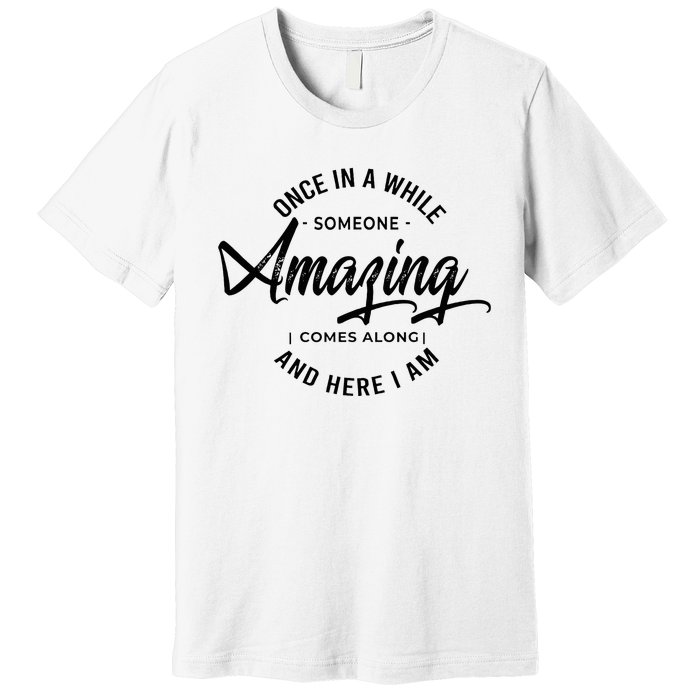 Once In A While Someone Amazing Comes Along And Here I Am Premium T-Shirt