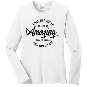 Once In A While Someone Amazing Comes Along And Here I Am Ladies Long Sleeve Shirt