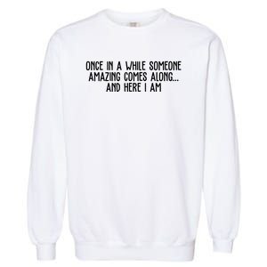 Once In A While Someone Amazing Comes Along And Here I Am Funny Garment-Dyed Sweatshirt