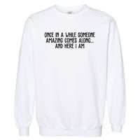 Once In A While Someone Amazing Comes Along And Here I Am Funny Garment-Dyed Sweatshirt