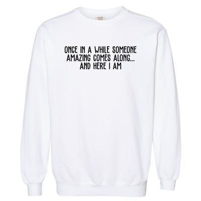 Once In A While Someone Amazing Comes Along And Here I Am Funny Garment-Dyed Sweatshirt