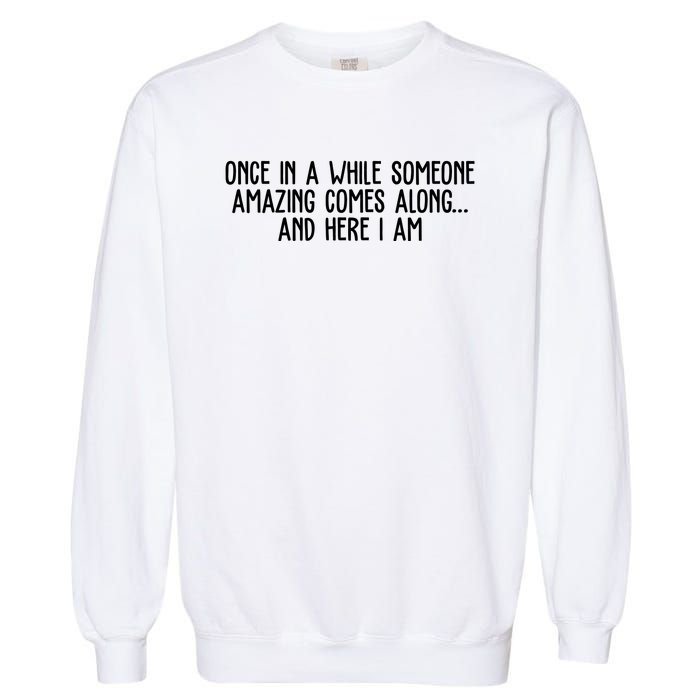 Once In A While Someone Amazing Comes Along And Here I Am Funny Garment-Dyed Sweatshirt