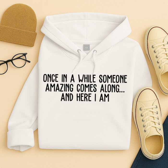 Once In A While Someone Amazing Comes Along And Here I Am Funny Hoodie
