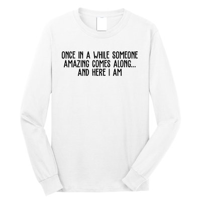 Once In A While Someone Amazing Comes Along And Here I Am Funny Long Sleeve Shirt