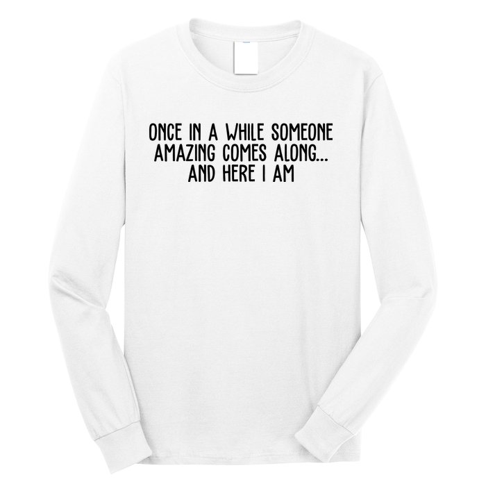 Once In A While Someone Amazing Comes Along And Here I Am Funny Long Sleeve Shirt