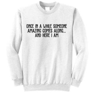 Once In A While Someone Amazing Comes Along And Here I Am Funny Sweatshirt