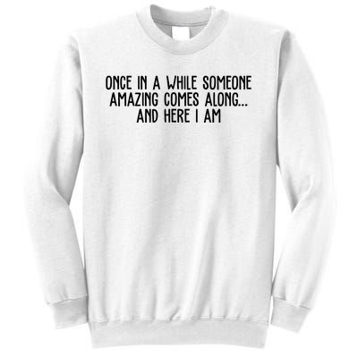 Once In A While Someone Amazing Comes Along And Here I Am Funny Sweatshirt