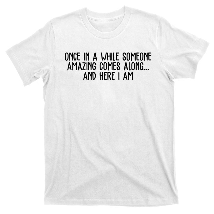 Once In A While Someone Amazing Comes Along And Here I Am Funny T-Shirt