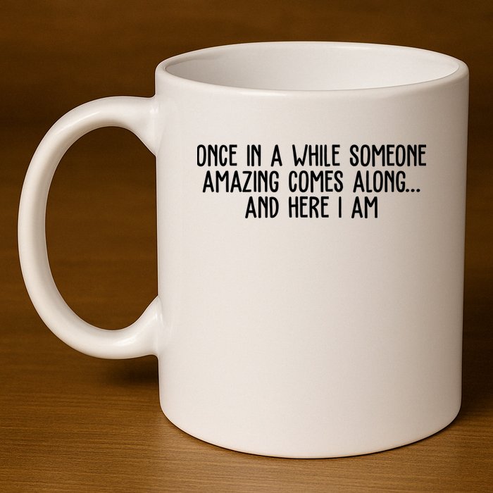 Once In A While Someone Amazing Comes Along And Here I Am Funny 11oz C Handle Ceramic Mug