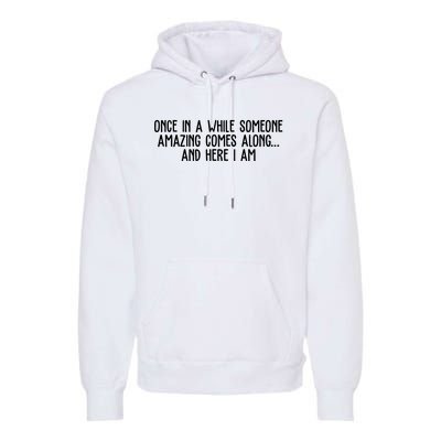 Once In A While Someone Amazing Comes Along And Here I Am Funny Premium Hoodie