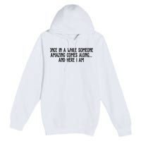Once In A While Someone Amazing Comes Along And Here I Am Funny Premium Pullover Hoodie