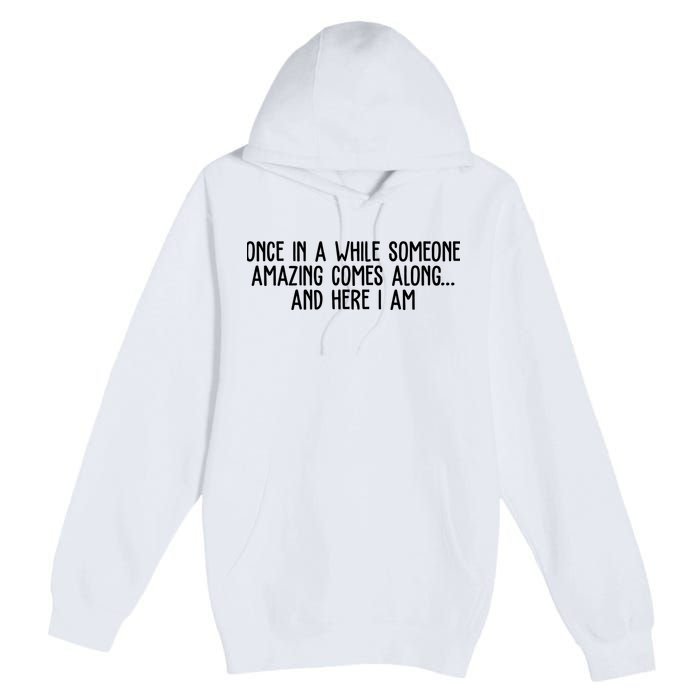 Once In A While Someone Amazing Comes Along And Here I Am Funny Premium Pullover Hoodie