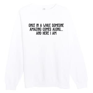 Once In A While Someone Amazing Comes Along And Here I Am Funny Premium Crewneck Sweatshirt