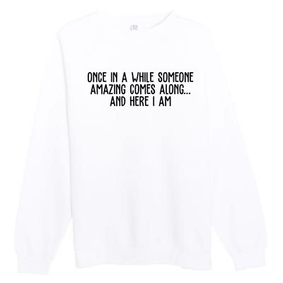 Once In A While Someone Amazing Comes Along And Here I Am Funny Premium Crewneck Sweatshirt