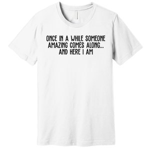 Once In A While Someone Amazing Comes Along And Here I Am Funny Premium T-Shirt