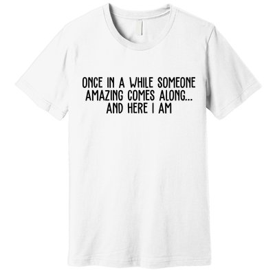 Once In A While Someone Amazing Comes Along And Here I Am Funny Premium T-Shirt