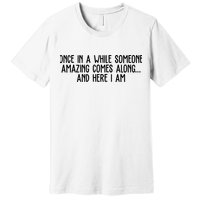Once In A While Someone Amazing Comes Along And Here I Am Funny Premium T-Shirt