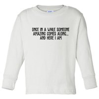 Once In A While Someone Amazing Comes Along And Here I Am Funny Toddler Long Sleeve Shirt