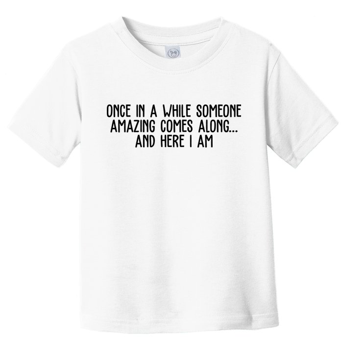 Once In A While Someone Amazing Comes Along And Here I Am Funny Toddler T-Shirt