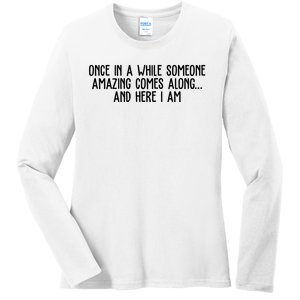 Once In A While Someone Amazing Comes Along And Here I Am Funny Ladies Long Sleeve Shirt