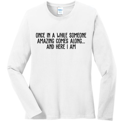 Once In A While Someone Amazing Comes Along And Here I Am Funny Ladies Long Sleeve Shirt