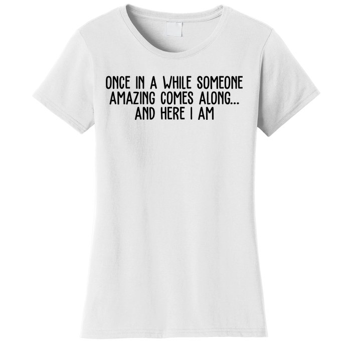 Once In A While Someone Amazing Comes Along And Here I Am Funny Women's T-Shirt