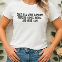 Once In A While Someone Amazing Comes Along And Here I Am Funny Womens T-Shirt