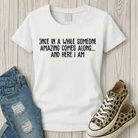 Once In A While Someone Amazing Comes Along And Here I Am Funny Womens T-Shirt