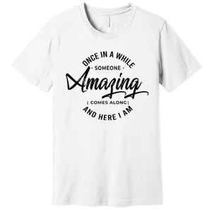 Once In A While Someone Amazing Comes Along And Here I Am Premium T-Shirt