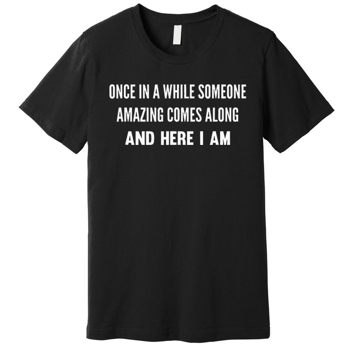 Once In A While Someone Amazing Comes Along Here I Am Premium T-Shirt