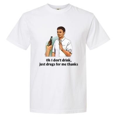 Oh I Dont Drink Just Drugs For Me Thanks Garment-Dyed Heavyweight T-Shirt