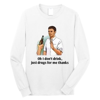 Oh I Dont Drink Just Drugs For Me Thanks Long Sleeve Shirt