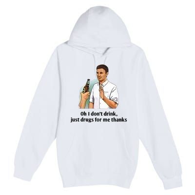 Oh I Dont Drink Just Drugs For Me Thanks Premium Pullover Hoodie