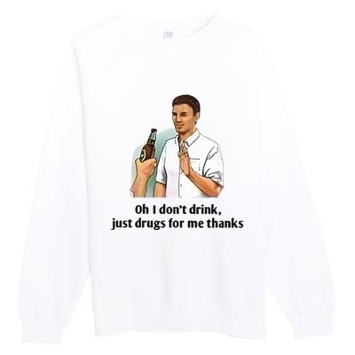 Oh I Dont Drink Just Drugs For Me Thanks Premium Crewneck Sweatshirt