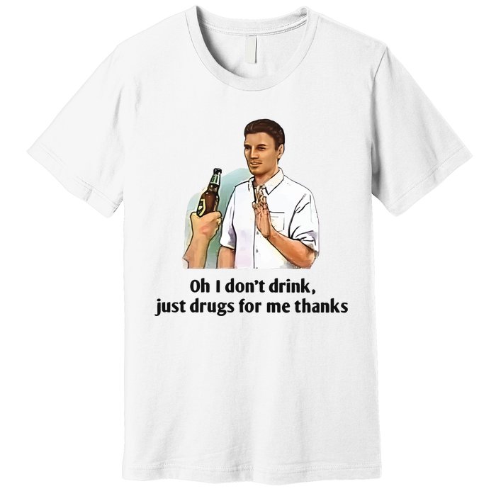 Oh I Dont Drink Just Drugs For Me Thanks Premium T-Shirt