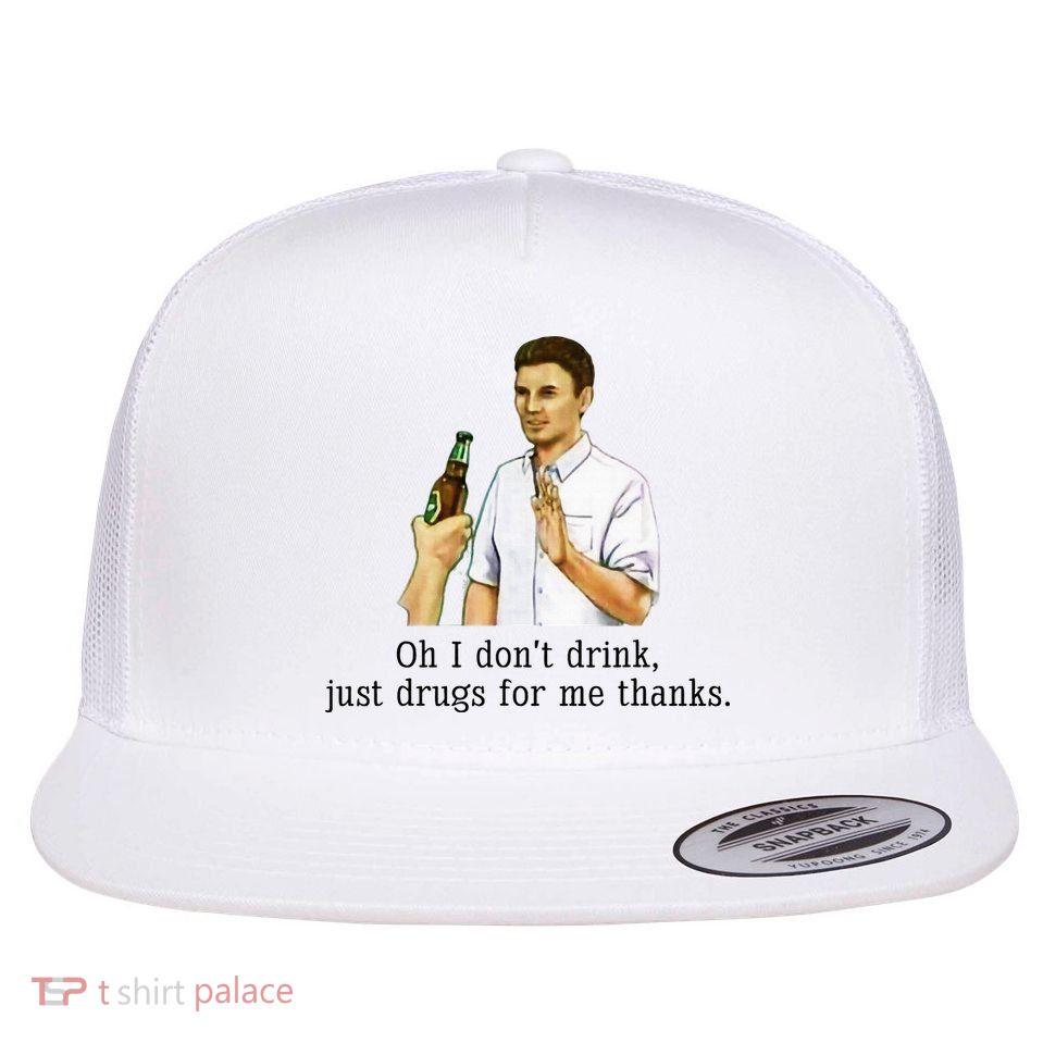 Oh I DonT Drink Just Drugs For Me Thanks Funny Drinking Flat Bill Trucker Hat