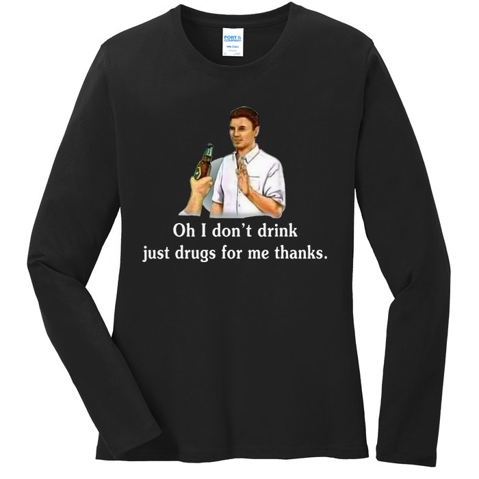 Oh I DonT Drink Just Drugs For Me Thanks Ladies Long Sleeve Shirt