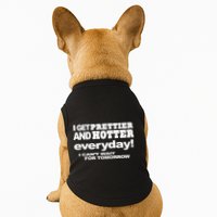 Omighty I Get Prettier And Hotter Everyday I CanT Wait For Tomorrow Doggie Tank