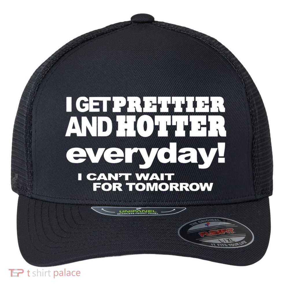 Omighty I Get Prettier And Hotter Everyday I CanT Wait For Tomorrow Flexfit Unipanel Trucker Cap