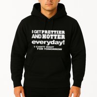 Omighty I Get Prettier And Hotter Everyday I CanT Wait For Tomorrow Hoodie