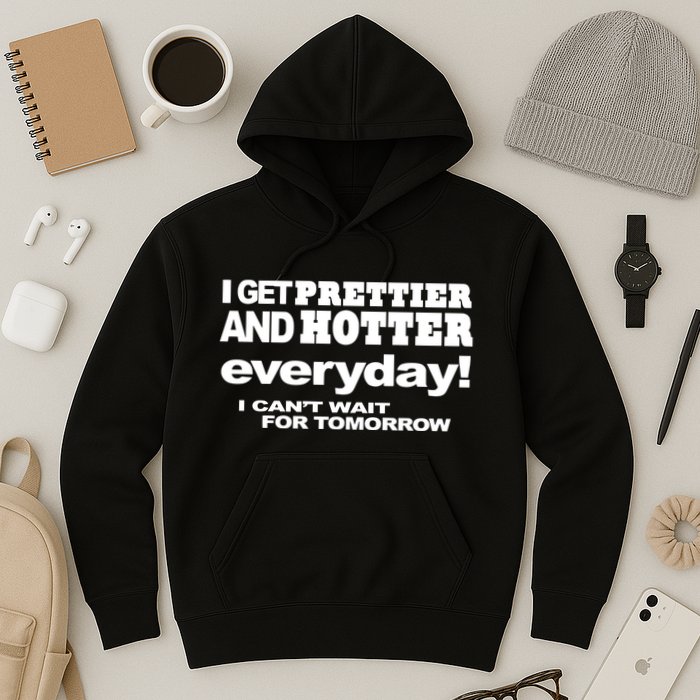 Omighty I Get Prettier And Hotter Everyday I CanT Wait For Tomorrow Hoodie